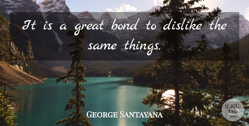 George Santayana Quote About Affinity, Great Bond, Dislike: It Is A Great Bond...