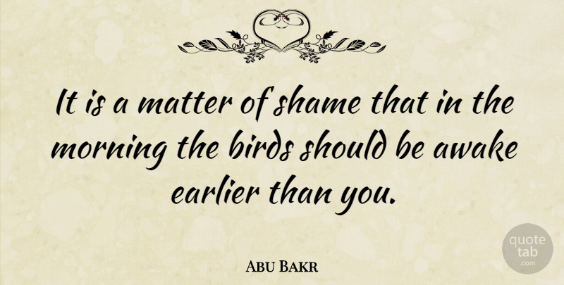 Abu Bakr Quote About Morning, Bird, Matter: It Is A Matter Of...