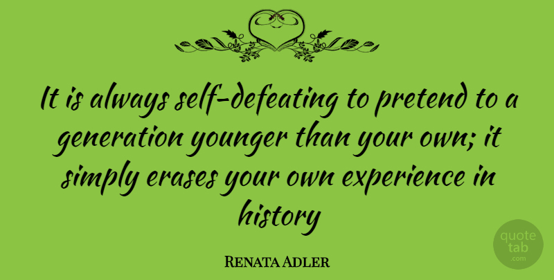 Renata Adler Quote About Experience, Generation, History, Pretend, Simply: It Is Always Self Defeating...