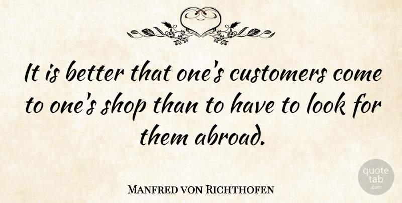 Manfred von Richthofen Quote About Looks, Shops, Customers: It Is Better That Ones...
