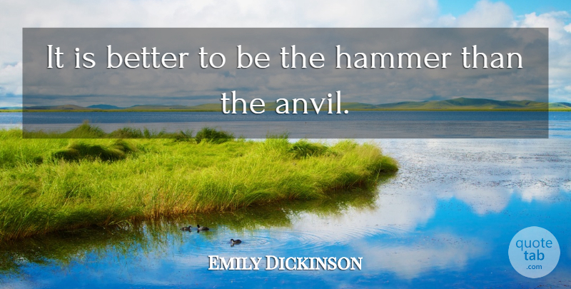 Emily Dickinson Quote About Hammers, Anvils: It Is Better To Be...