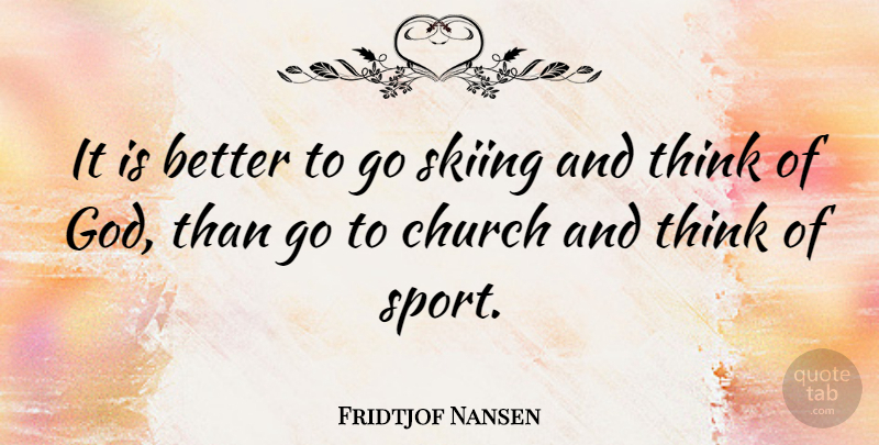 Fridtjof Nansen Quote About Sports, Thinking, Church: It Is Better To Go...