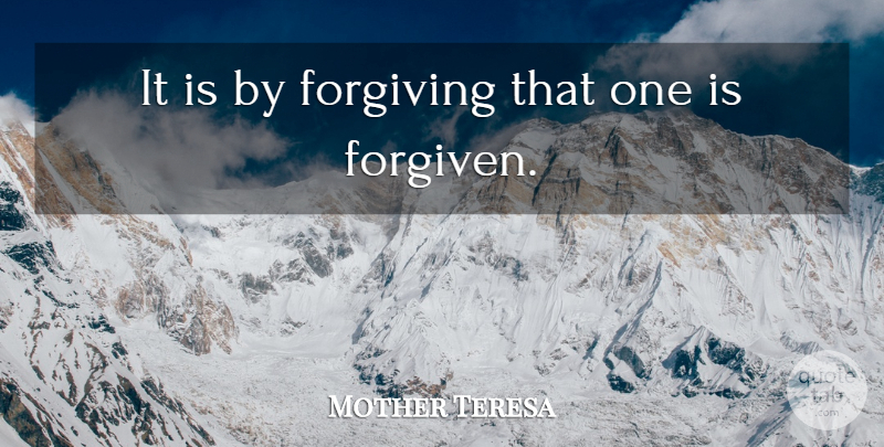 Mother Teresa Quote About Forgiveness, Forgiving, Forgiven: It Is By Forgiving That...