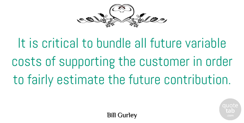 Bill Gurley Quote About Bundle, Costs, Critical, Estimate, Fairly: It Is Critical To Bundle...