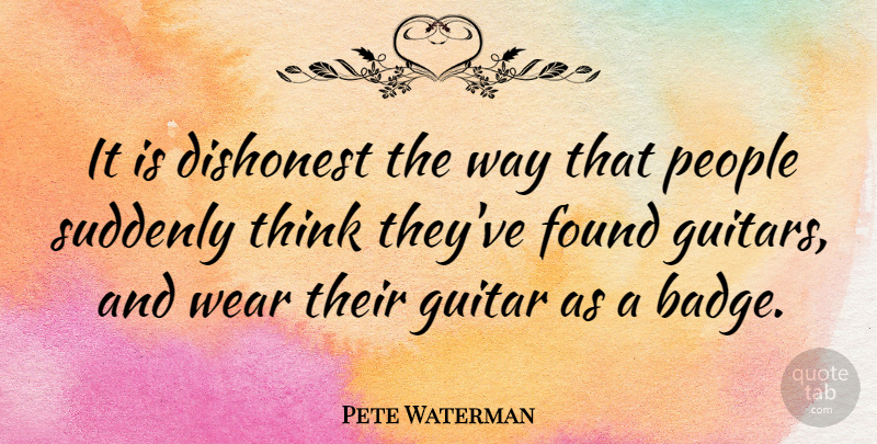 Pete Waterman Quote About Thinking, Guitar, People: It Is Dishonest The Way...