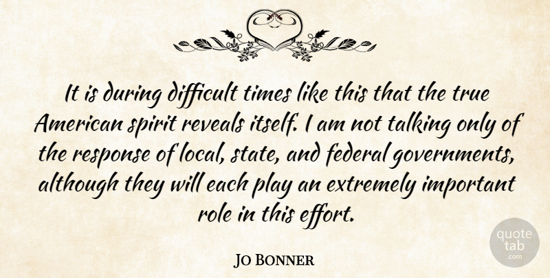 Jo Bonner Quote About Although, Extremely, Federal, Response, Reveals: It Is During Difficult Times...