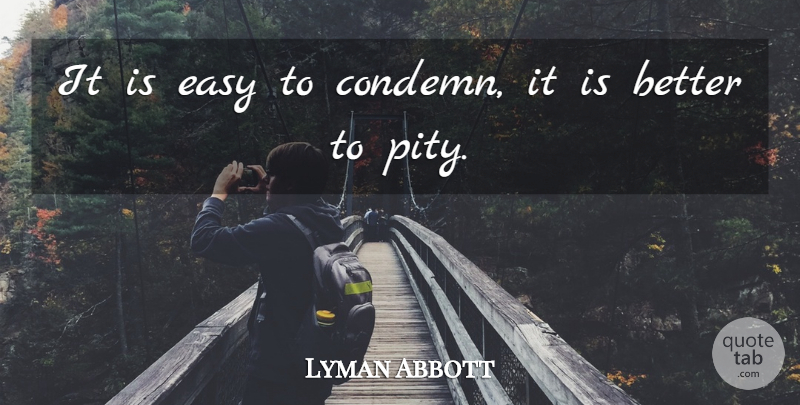 Lyman Abbott Quote About Pity, Easy: It Is Easy To Condemn...