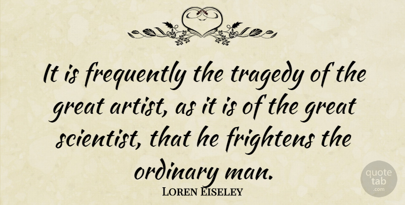 Loren Eiseley Quote About Art, Men, Tragedy: It Is Frequently The Tragedy...