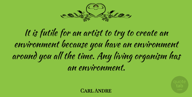 Carl Andre Quote About Artist, Trying, Environment: It Is Futile For An...