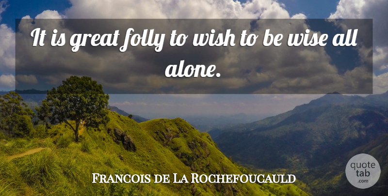 Francois de La Rochefoucauld Quote About Wise, Wisdom, Wish: It Is Great Folly To...