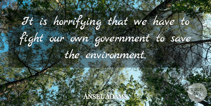 Ansel Adams Quote About Nature, Fighting, Government: It Is Horrifying That We...