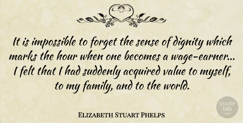 Elizabeth Stuart Phelps Quote About Acquired, Becomes, Dignity, Family, Felt: It Is Impossible To Forget...