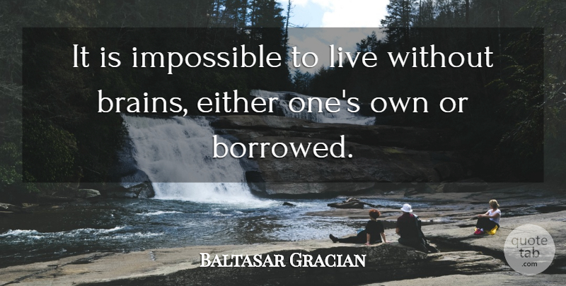 Baltasar Gracian Quote About Life, Brain, Mind: It Is Impossible To Live...