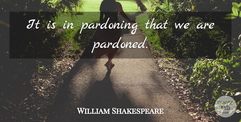 William Shakespeare Quote About Forgiveness: It Is In Pardoning That...