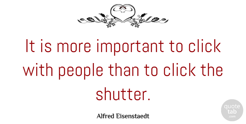 Alfred Eisenstaedt Quote About American Photographer, People: It Is More Important To...