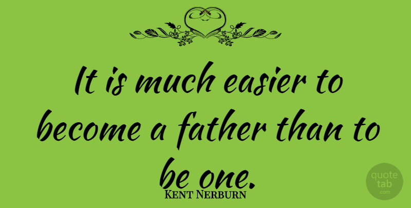 Kent Nerburn Quote About Fathers Day, Dad, Fatherhood: It Is Much Easier To...