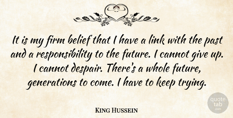 King Hussein Quote About Belief, Cannot, Firm, Link, Past: It Is My Firm Belief...