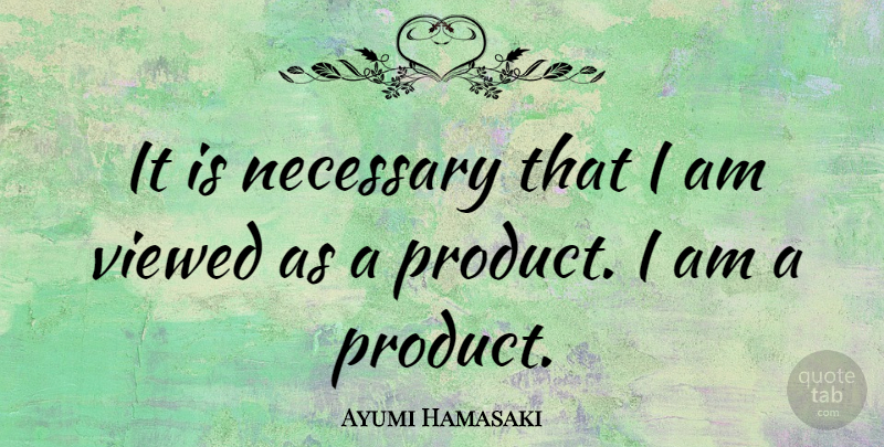 Ayumi Hamasaki Quote About Products: It Is Necessary That I...