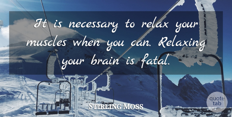 Stirling Moss Quote About Brain, Relaxation, Muscles: It Is Necessary To Relax...