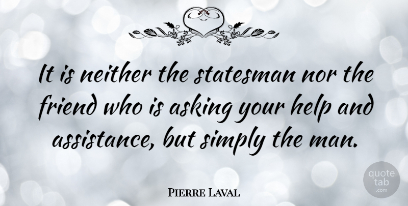 Pierre Laval Quote About Men, Asking, Helping: It Is Neither The Statesman...
