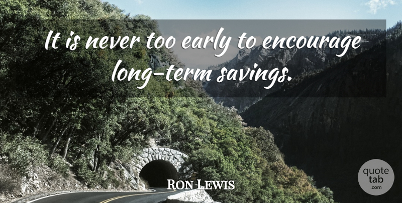 Ron Lewis Quote About undefined: It Is Never Too Early...