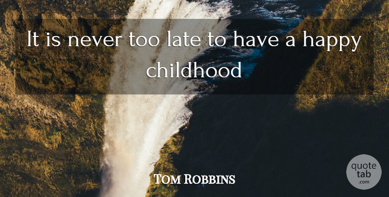 Tom Robbins Quote About Childhood, Happy, Late: It Is Never Too Late...
