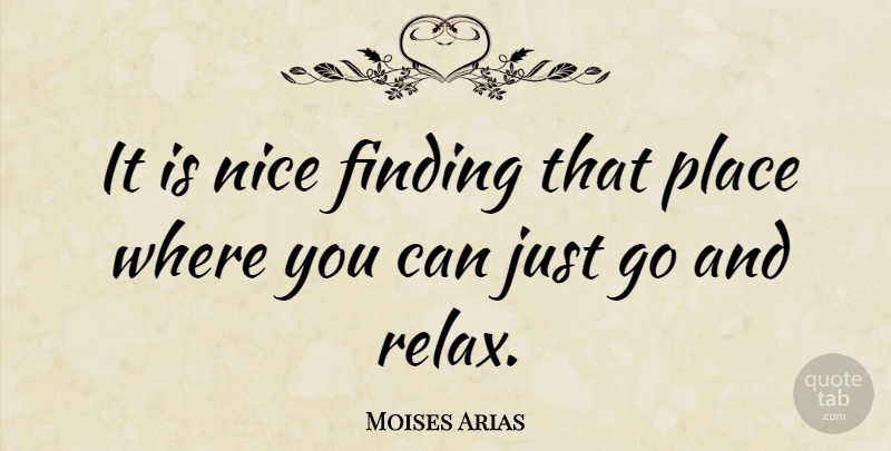 Moises Arias Quote About Nice, Relax, Findings: It Is Nice Finding That...