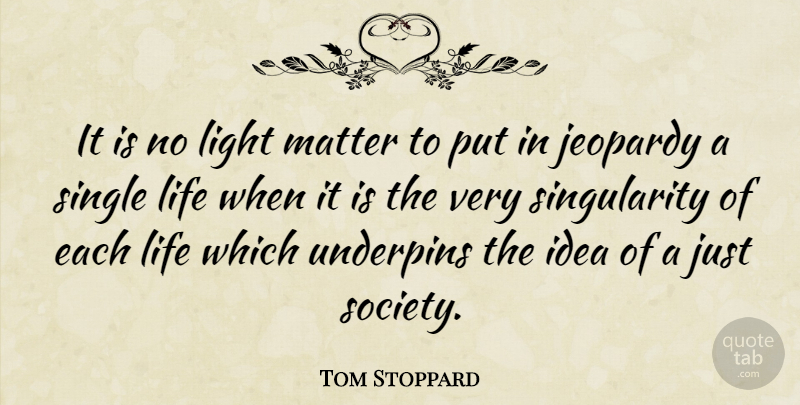 Tom Stoppard Quote About Jeopardy, Life, Matter, Single, Society: It Is No Light Matter...