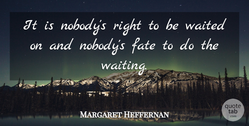 Margaret Heffernan Quote About Fate, Waiting: It Is Nobodys Right To...
