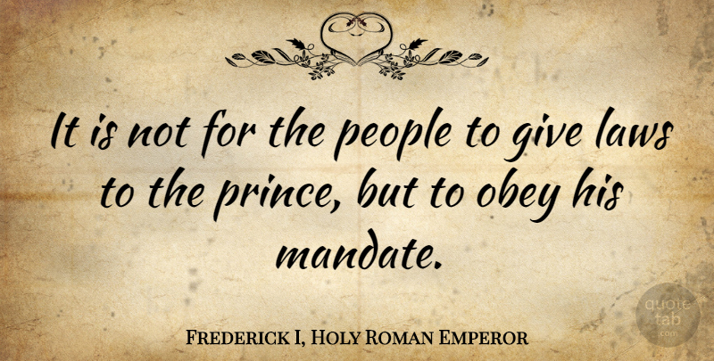 Frederick I, Holy Roman Emperor Quote About Laws, Obey, People: It Is Not For The...