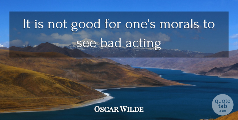 Oscar Wilde Quote About Acting, Moral, Bad Acting: It Is Not Good For...