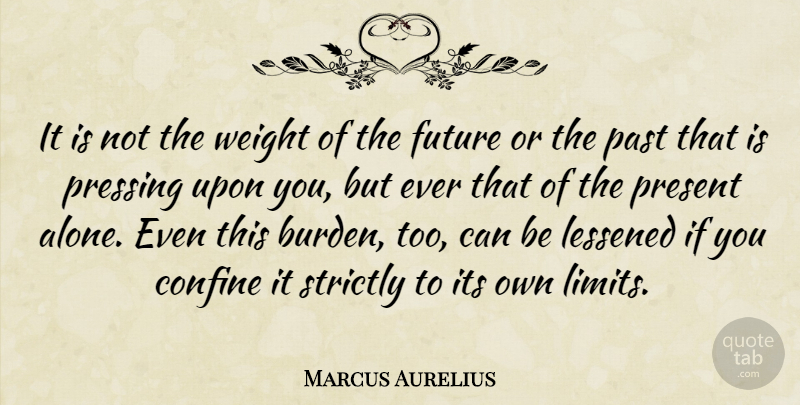 Marcus Aurelius Quote About Past, Limits, Weight: It Is Not The Weight...