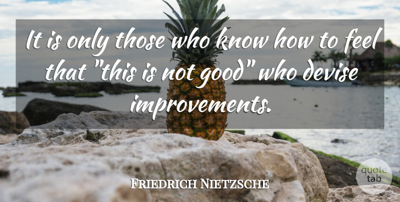 Friedrich Nietzsche Quote About Improvement, Good And Bad, Feels: It Is Only Those Who...