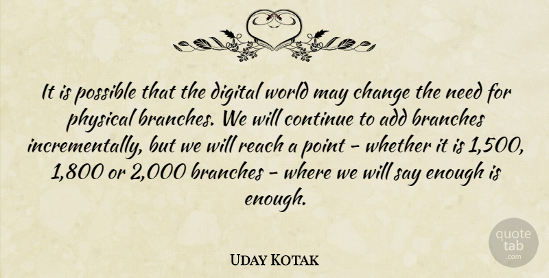 Uday Kotak Quote About Add, Branches, Change, Continue, Physical: It Is Possible That The...