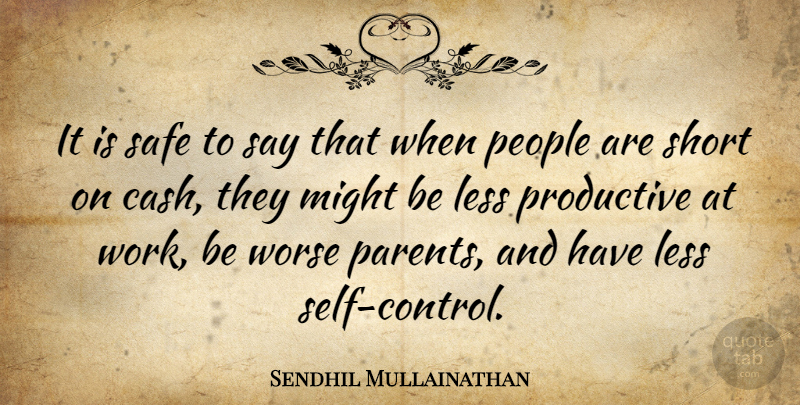 Sendhil Mullainathan Quote About Less, Might, People, Productive, Safe: It Is Safe To Say...