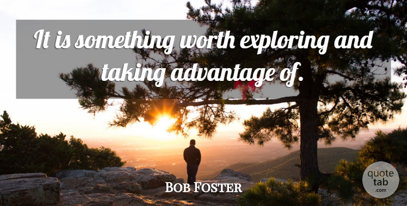 Bob Foster Quote About Advantage, Exploring, Taking, Worth: It Is Something Worth Exploring...