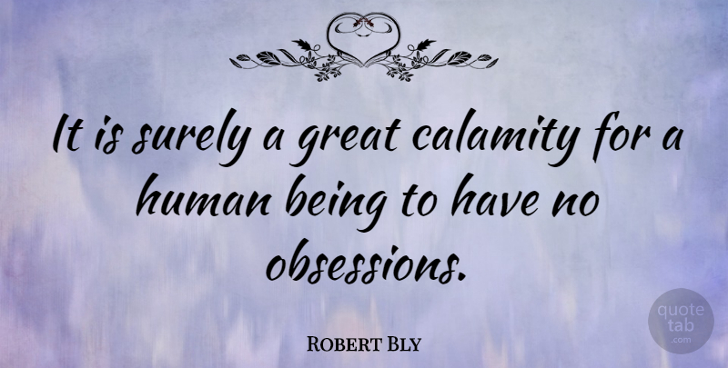 Robert Bly Quote About Obsession, Calamity, Humans: It Is Surely A Great...