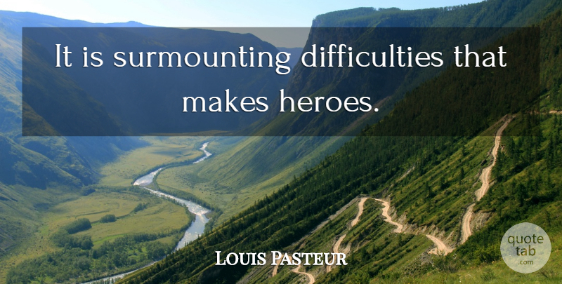 Louis Pasteur Quote About Motivational, Hero, Remembrance: It Is Surmounting Difficulties That...