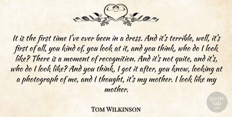 Tom Wilkinson Quote About Looking, Moment, Photograph, Time: It Is The First Time...