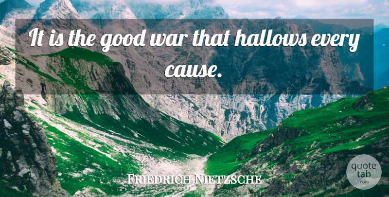 Friedrich Nietzsche Quote About War, Causes, Good War: It Is The Good War...