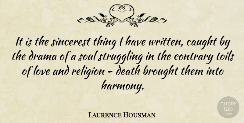 Laurence Housman Quote About Brought, Caught, Contrary, Death, Drama: It Is The Sincerest Thing...