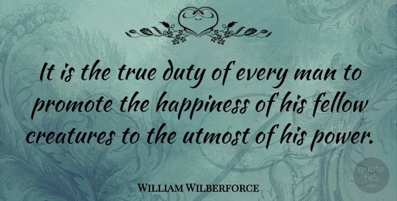 William Wilberforce Quote About Men, Duty, Creatures: It Is The True Duty...