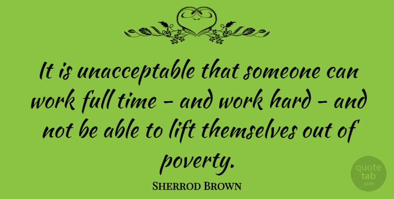 Sherrod Brown Quote About Hard Work, Able, Poverty: It Is Unacceptable That Someone...
