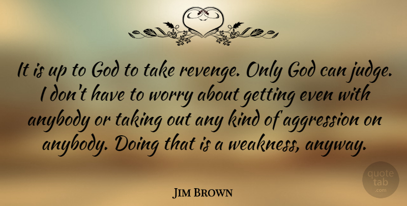 Jim Brown Quote About Aggression, Anybody, God, Taking, Worry: It Is Up To God...