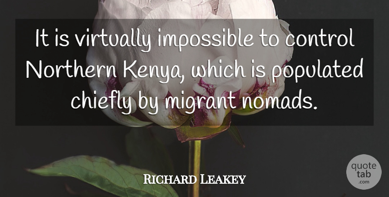 Richard Leakey Quote About Kenya, Migrants, Impossible: It Is Virtually Impossible To...