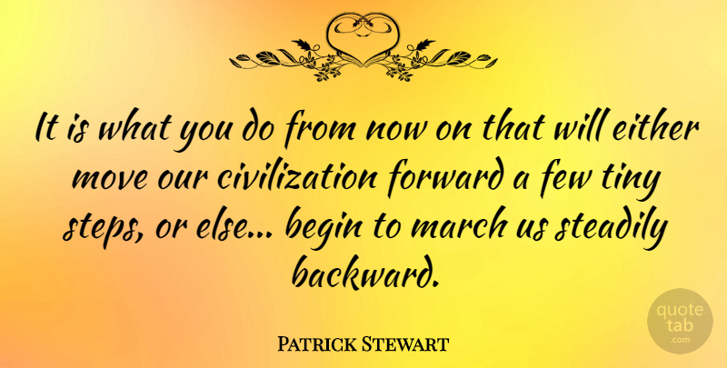 Patrick Stewart Quote About Moving, Civilization, Tiny: It Is What You Do...