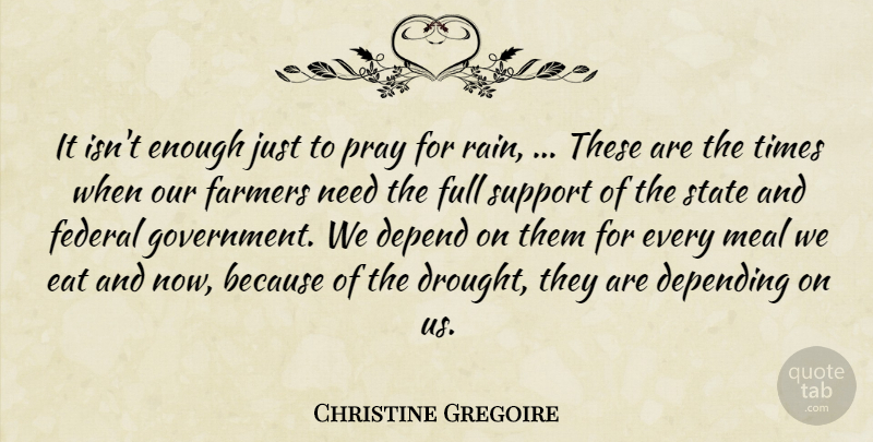 Christine Gregoire Quote About Depend, Depending, Eat, Farmers, Federal: It Isnt Enough Just To...