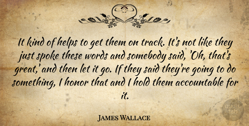 James Wallace Quote About Helps, Hold, Honor, Somebody, Spoke: It Kind Of Helps To...