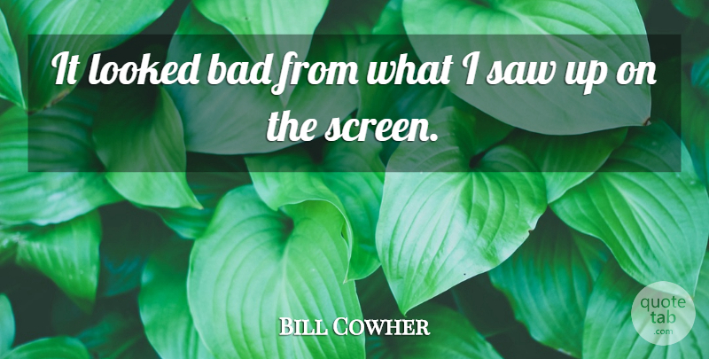 Bill Cowher Quote About Bad, Looked, Saw: It Looked Bad From What...
