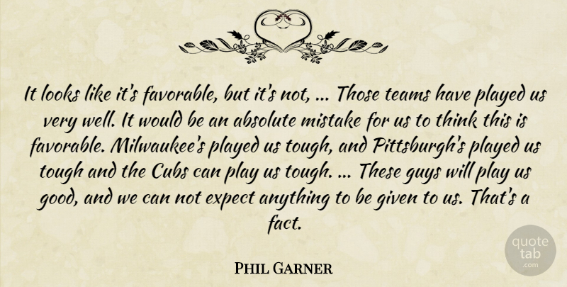 Phil Garner Quote About Absolute, Cubs, Expect, Given, Guys: It Looks Like Its Favorable...